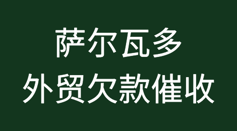 出口萨尔瓦多注意事项，萨尔瓦多客户拖欠货款怎么办？