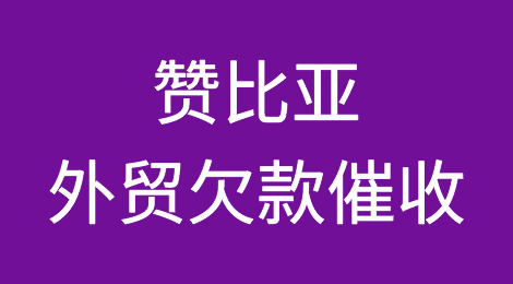 赞比亚客户拖欠货款怎么办？赞比亚外贸欠款催收知识分享
