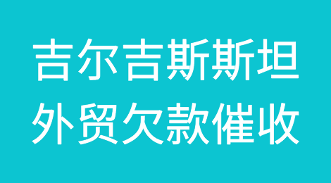 吉尔吉斯斯坦欠款催收注意事项，吉尔吉斯斯坦客户拖欠货款怎么办？