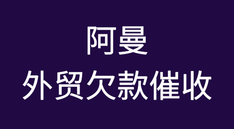 追回阿曼外贸客户所拖欠货款的方法？阿曼外贸欠款催收知识分享