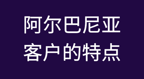 阿尔巴尼亚客户的特点，如何预防阿尔巴尼亚客户拖欠货款