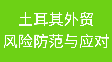 土耳其外贸风险防范与应对