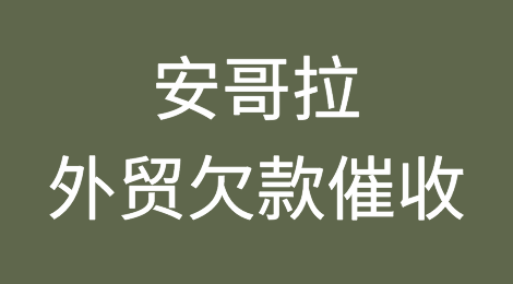 安哥拉客户拖欠货款怎么办？安哥拉外贸欠款催收知识分享