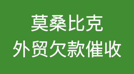 莫桑比克客户拖欠货款怎么办？如何催收莫桑比克客户拖欠的货款