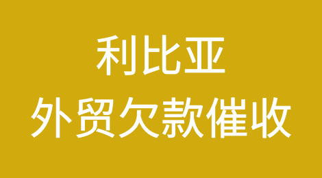 利比亚外贸欠款催收注意事项，如何追回利比亚客户拖欠的货款