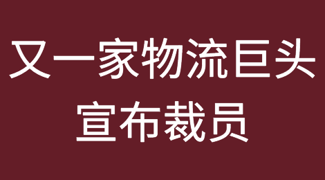 刚刚，又一家物流巨头宣布裁员！
