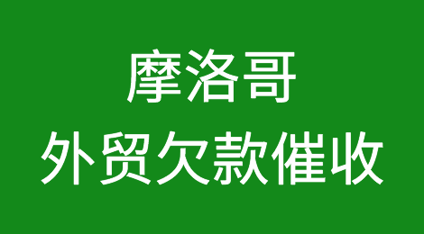 摩洛哥客户失联，尾款难收，如何解决？摩洛哥外贸欠款催收有绝招