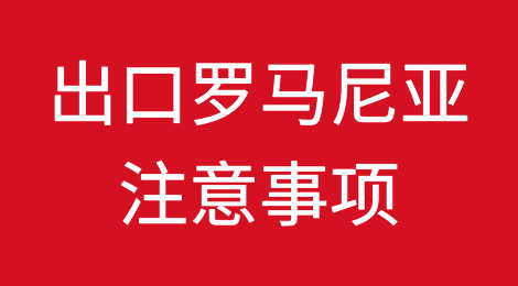 出口罗马尼亚注意事项