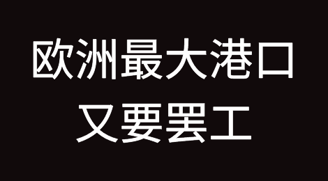 雪上加霜！继德国后，欧洲最大港口又要罢工了