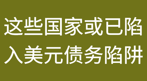这17个国家或已陷入美元债务陷阱，密切关注交易风险