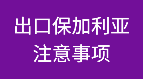 出口保加利亚注意事项