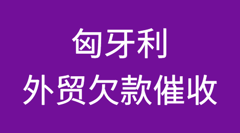 匈牙利客户拖欠货款怎么催？匈牙利外贸欠款催收知识分享