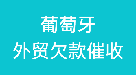 葡萄牙客户拖欠货款怎么办？专业的葡萄牙外贸欠款催收方案