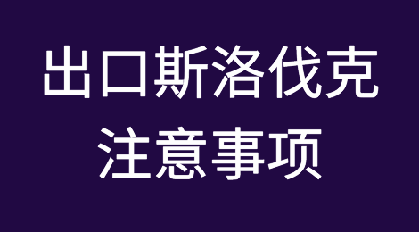 出口斯洛伐克注意事项，斯洛伐克清关注意事项