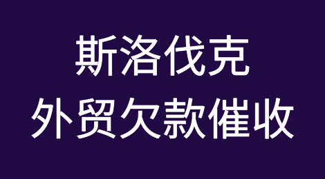 追回斯洛伐克外贸客户所拖欠货款的方法？斯洛伐克欠款催收及外贸注意事项