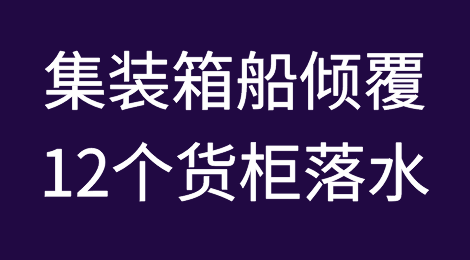 突发！一集装箱船倾覆，12个货柜落水！