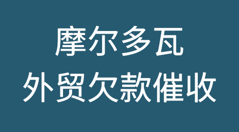 摩尔多瓦客户拖欠货款怎么催？摩尔多瓦外贸欠款催收知识分享