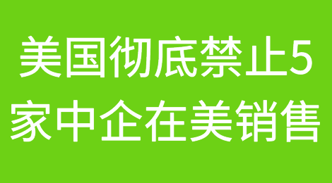 打压再升级！美国彻底禁止这5家中企在美销售！外交部回应来了