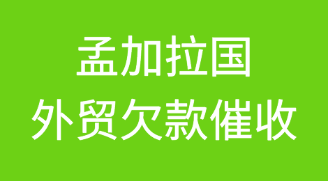 孟加拉国欠款催收注意事项，孟加拉国客户拖欠货款怎么办？