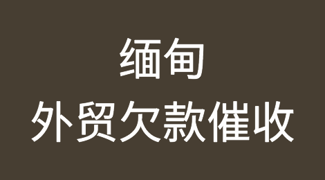 缅甸外贸欠款催收方案，外贸企业如何催收缅甸客户拖欠的货款