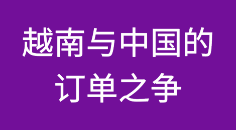 越南与中国的订单之争！