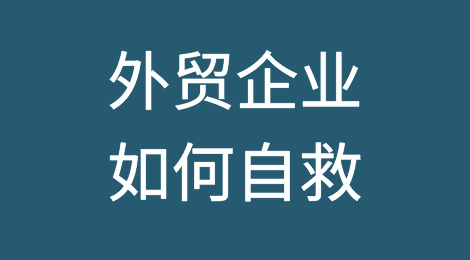 你知道外贸企业现在有多惨吗？外贸企业如何自救？