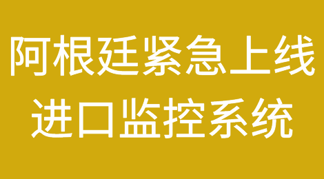 突发！阿根廷紧急上线进口监控系统，严控外汇流出！