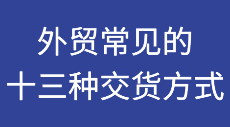 干货！对外贸易中常见的十三种交货方式！