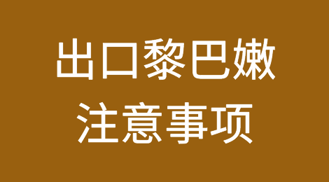 出口黎巴嫩注意事项