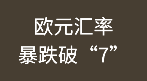 ​注意结汇风险：欧元汇率暴跌破“7”！或只是开始？欧系货币正全面崩跌！