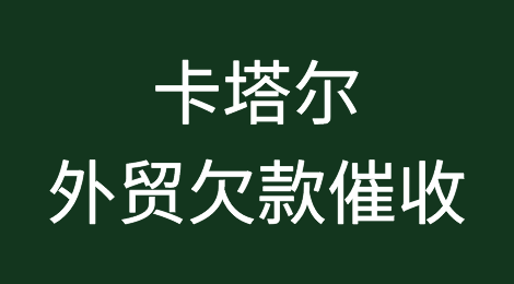 卡塔尔客户拖欠货款怎么办？