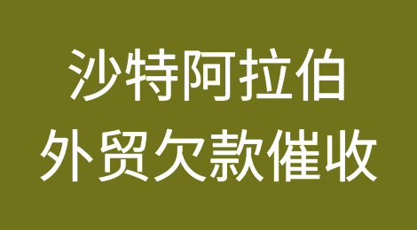 沙特阿拉伯客户失联，尾款难收，如何解决？沙特阿拉伯外贸欠款催收有绝招