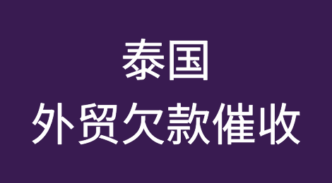 泰国客户失联，尾款难收，如何解决？找专业催收公司催全球处理