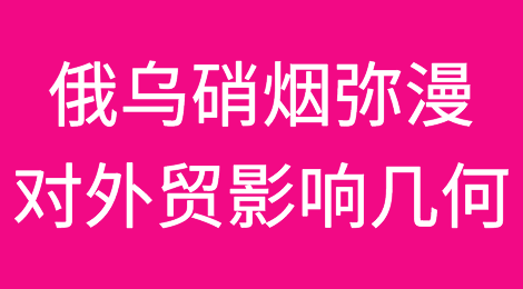 俄乌硝烟弥漫，对中国外贸影响几何？