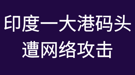 印度一大港码头遭网络攻击！面临中断停摆！