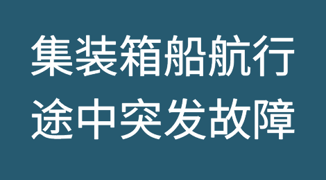 事故！集装箱船航行途中突发故障，船期或面临延误
