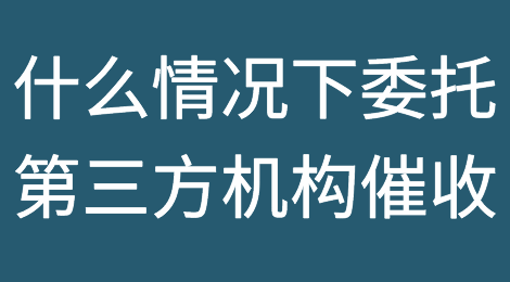 什么情况下企业需要委托第三方机构催收？选择催收的模式很重要！