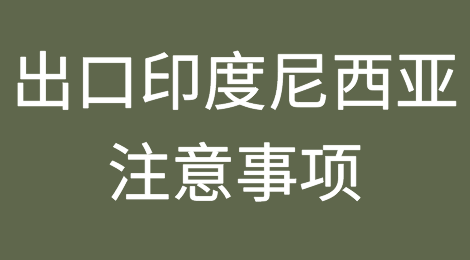 出口印度尼西亚注意事项