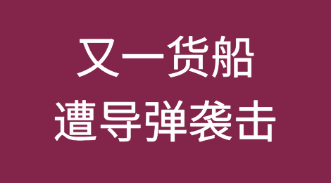 突发！又一货船遭导弹袭击，船员丧生！6艘了！