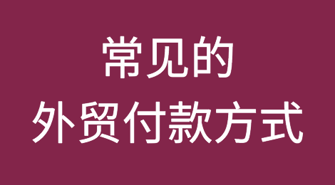 常见的外贸付款方式你真的都了解吗