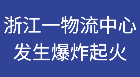 突发事故！浙江一物流中心发生爆炸并起火，大量货物烧毁，损失惨重！