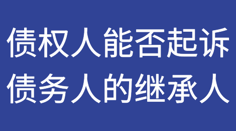 债权人能否起诉债务人的继承人