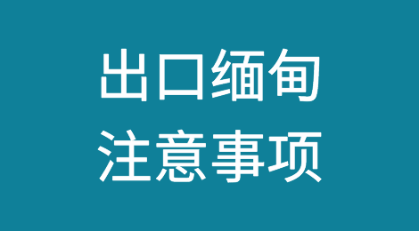 出口缅甸注意事项