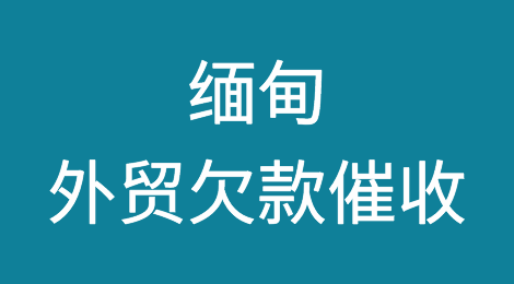 缅甸客户拖欠货款怎么办？