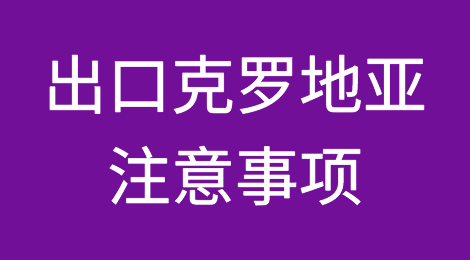 出口克罗地亚注意事项
