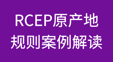 RCEP原产地规则案例解读
