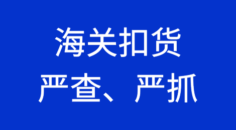 紧急！海关扣货、严查、严抓！这些千万不要做！