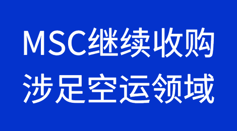 MSC继续开启收购模式，涉足空运领域！各大航运公司继续扩张市场
