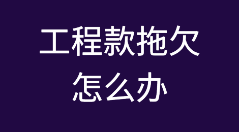工程款拖欠怎么办，解决方法有哪些