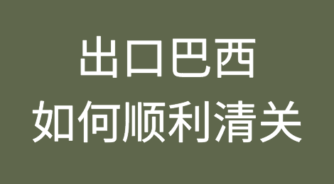 小心扣货、罚款！出口巴西如何顺利清关？